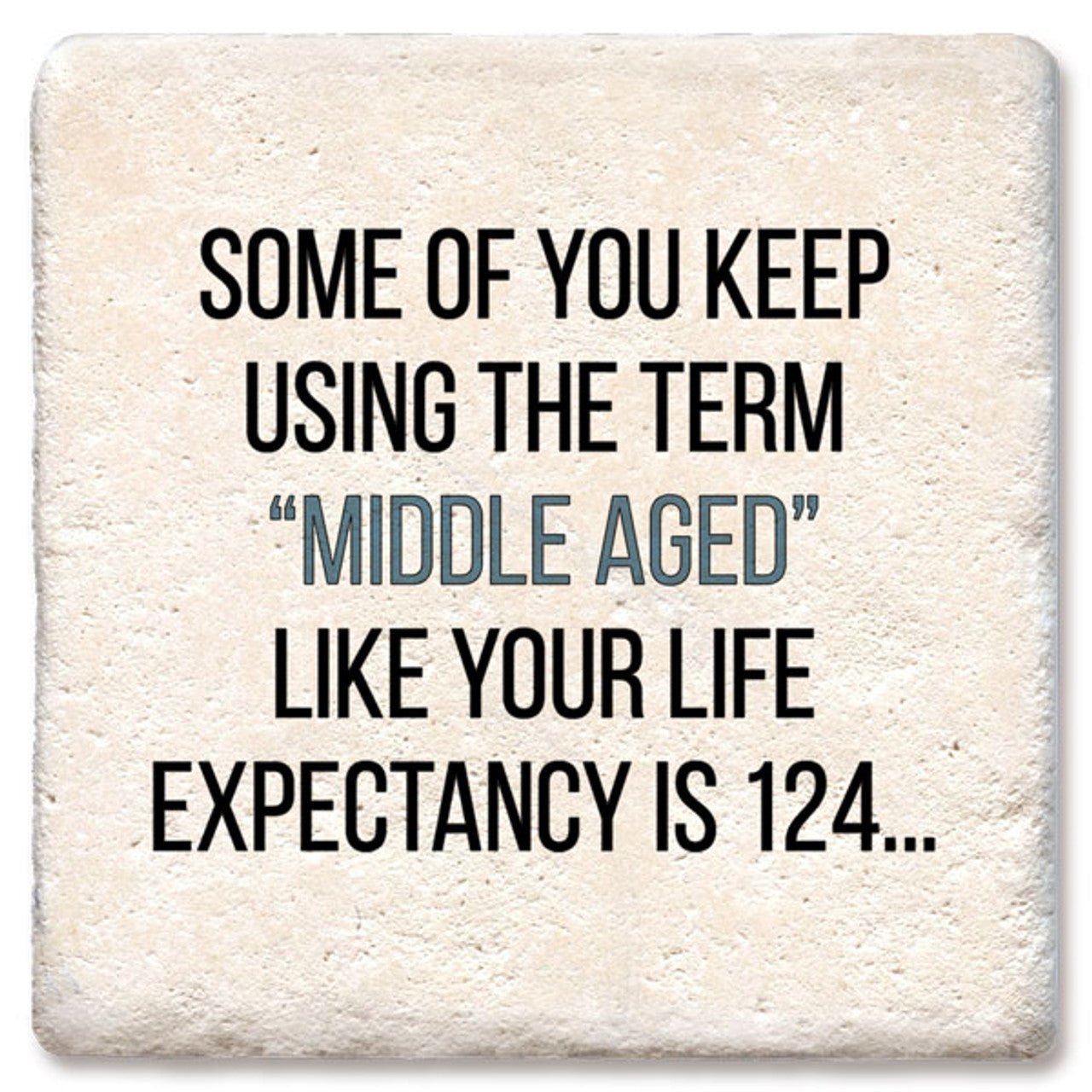 Some of you keep using the term "middle aged" like your life expectancy is 124