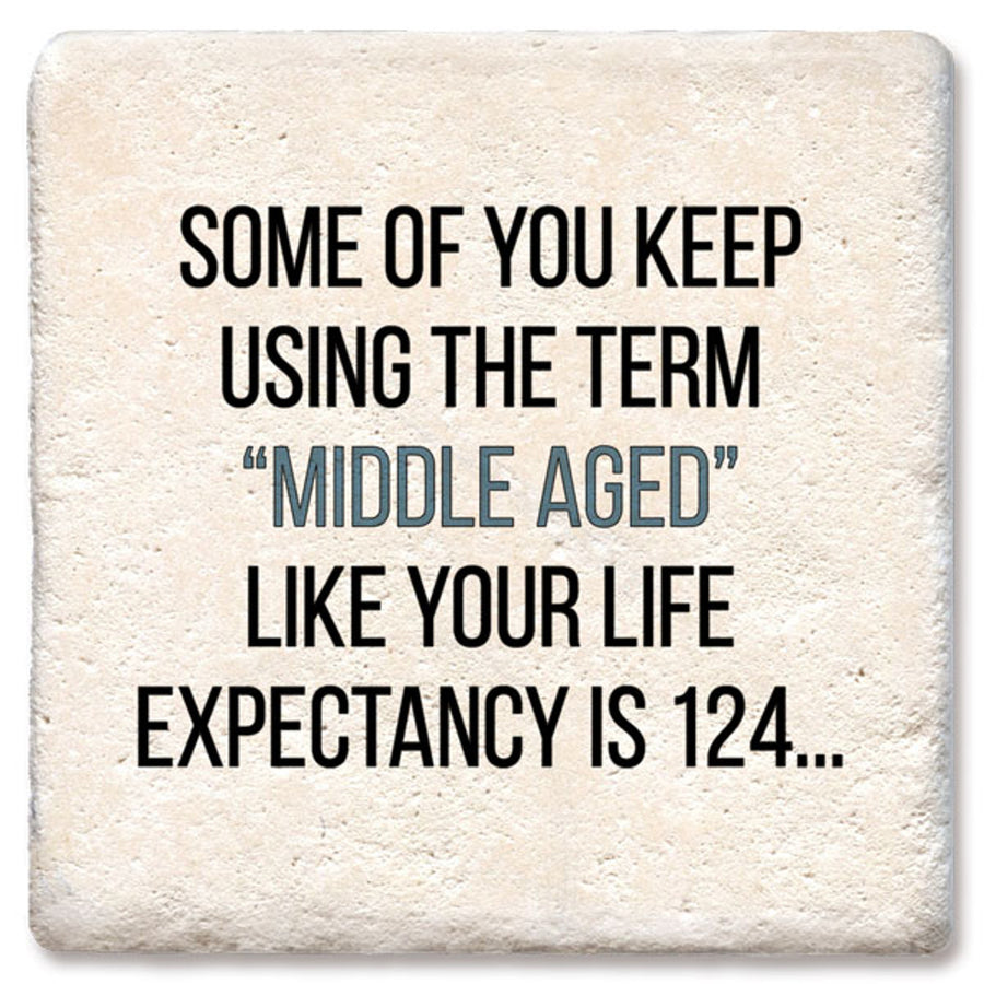 Some of you keep using the term "middle aged" like your life expectancy is 124